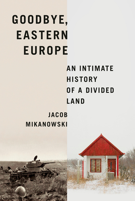 Goodbye, Eastern Europe: An Intimate History of a Divided Land cover